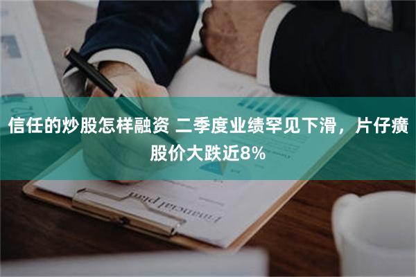 信任的炒股怎样融资 二季度业绩罕见下滑，片仔癀股价大跌近8%