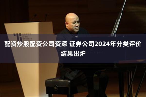 配资炒股配资公司资深 证券公司2024年分类评价结果出炉