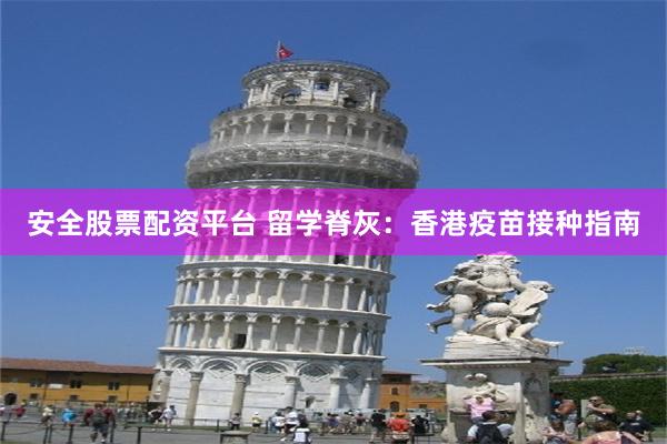 安全股票配资平台 留学脊灰：香港疫苗接种指南