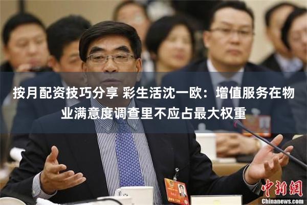 按月配资技巧分享 彩生活沈一欧：增值服务在物业满意度调查里不应占最大权重