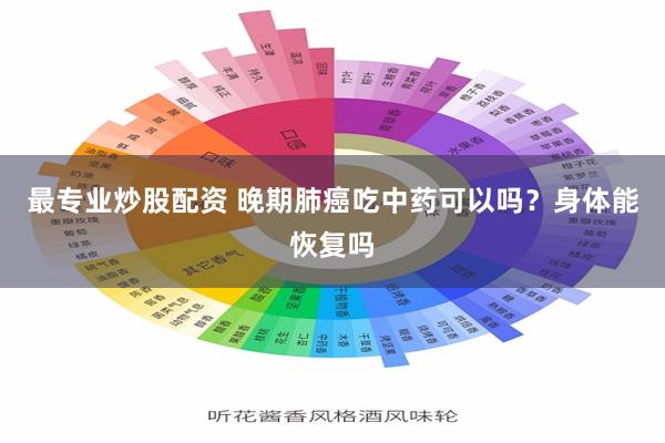 最专业炒股配资 晚期肺癌吃中药可以吗？身体能恢复吗