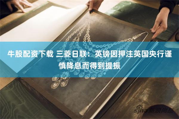 牛股配资下载 三菱日联：英镑因押注英国央行谨慎降息而得到提振