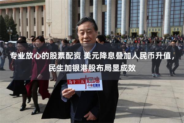 专业放心的股票配资 美元降息叠加人民币升值，民生加银港股布局显成效