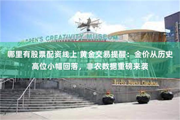 哪里有股票配资线上 黄金交易提醒：金价从历史高位小幅回落，非农数据重磅来袭