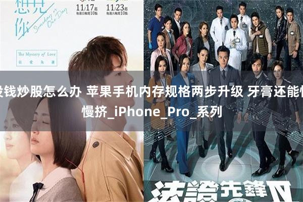 没钱炒股怎么办 苹果手机内存规格两步升级 牙膏还能慢慢挤_iPhone_Pro_系列