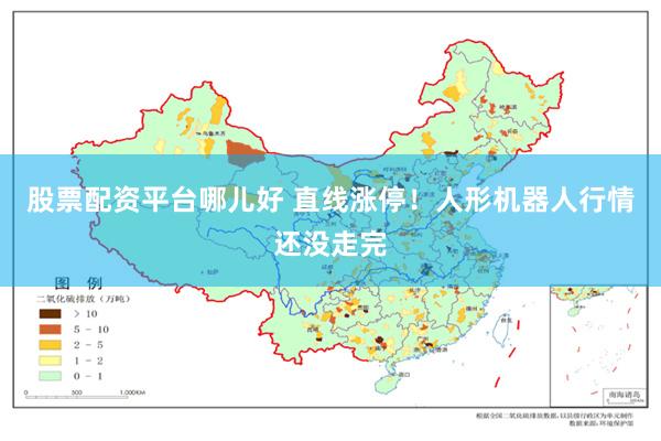 股票配资平台哪儿好 直线涨停！人形机器人行情还没走完