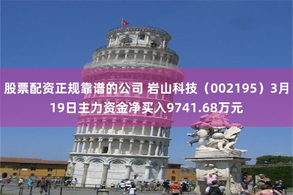 股票配资正规靠谱的公司 岩山科技（002195）3月19日主力资金净买入9741.68万元