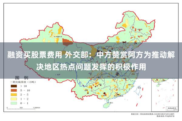 融资买股票费用 外交部：中方赞赏阿方为推动解决地区热点问题发挥的积极作用