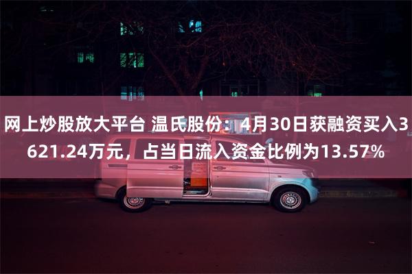 网上炒股放大平台 温氏股份：4月30日获融资买入3621.24万元，占当日流入资金比例为13.57%