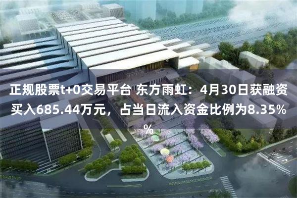 正规股票t+0交易平台 东方雨虹：4月30日获融资买入685.44万元，占当日流入资金比例为8.35%