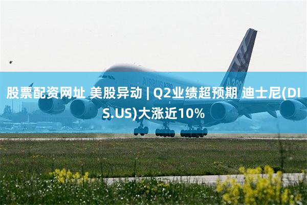 股票配资网址 美股异动 | Q2业绩超预期 迪士尼(DIS.US)大涨近10%