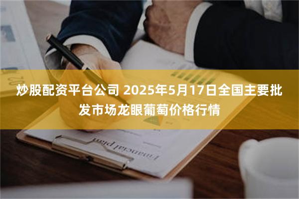 炒股配资平台公司 2025年5月17日全国主要批发市场龙眼葡萄价格行情