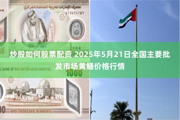 炒股如何股票配资 2025年5月21日全国主要批发市场黄鳝价格行情