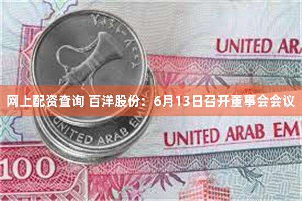 网上配资查询 百洋股份：6月13日召开董事会会议