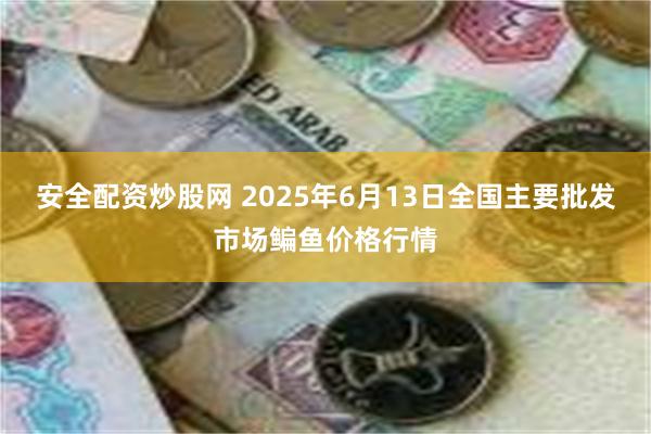 安全配资炒股网 2025年6月13日全国主要批发市场鳊鱼价格行情