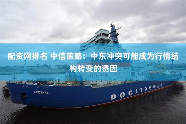 配资网排名 中信策略：中东冲突可能成为行情结构转变的诱因