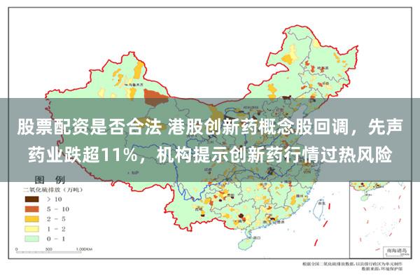 股票配资是否合法 港股创新药概念股回调，先声药业跌超11%，机构提示创新药行情过热风险