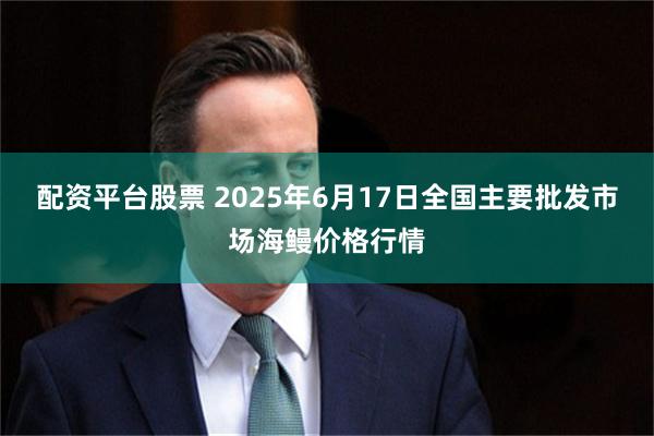 配资平台股票 2025年6月17日全国主要批发市场海鳗价格行情
