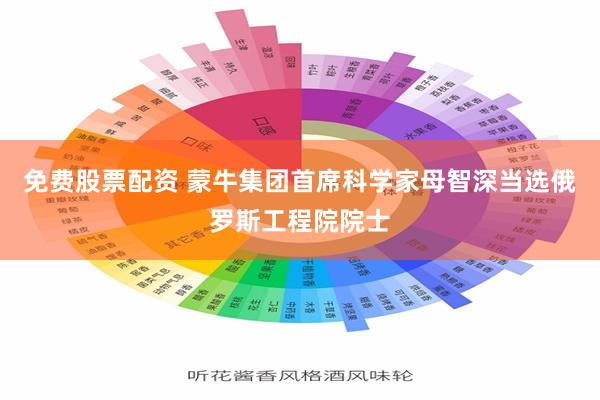 免费股票配资 蒙牛集团首席科学家母智深当选俄罗斯工程院院士