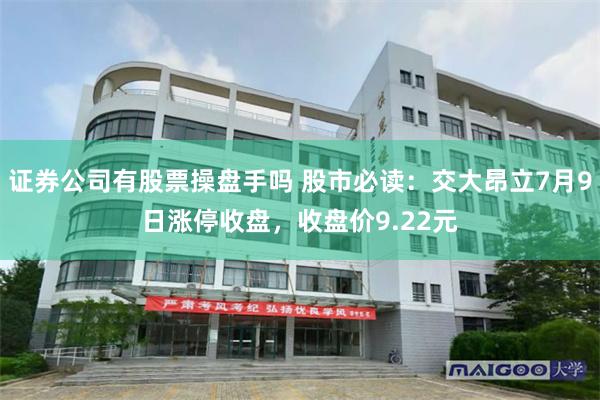证券公司有股票操盘手吗 股市必读：交大昂立7月9日涨停收盘，收盘价9.22元