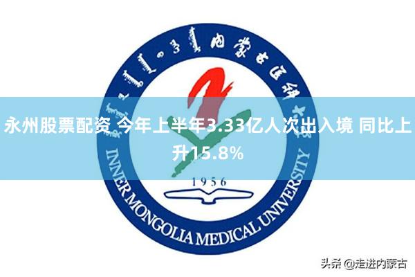 永州股票配资 今年上半年3.33亿人次出入境 同比上升15.8%