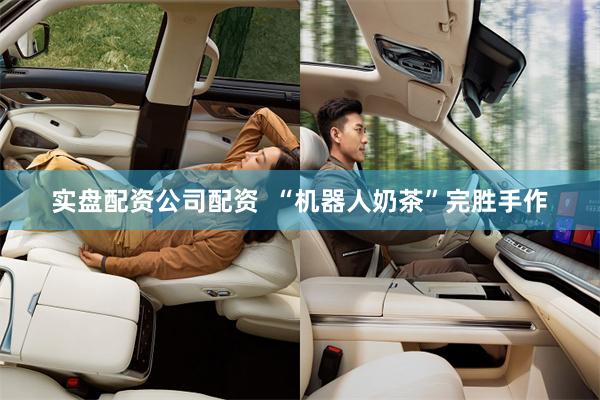 实盘配资公司配资  “机器人奶茶”完胜手作