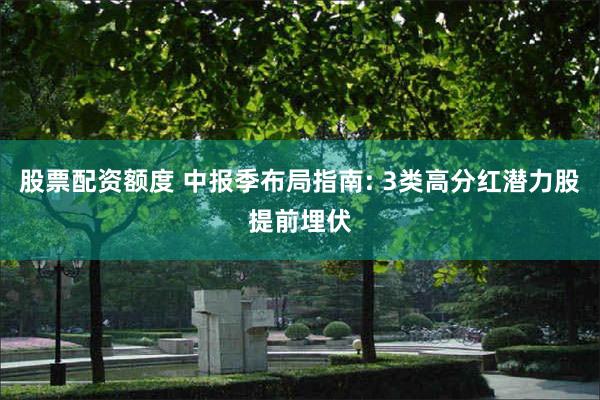 股票配资额度 中报季布局指南: 3类高分红潜力股提前埋伏