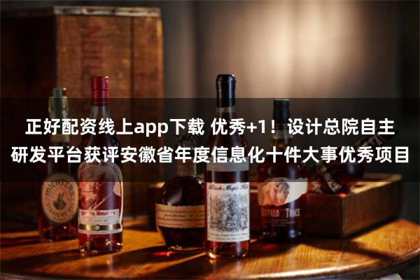 正好配资线上app下载 优秀+1！设计总院自主研发平台获评安徽省年度信息化十件大事优秀项目