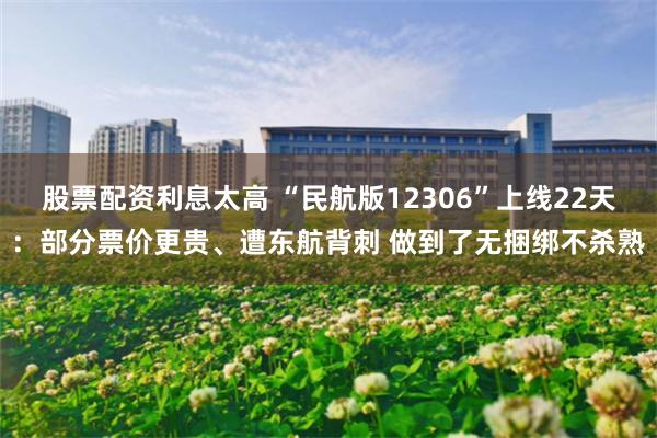 股票配资利息太高 “民航版12306”上线22天：部分票价更贵、遭东航背刺 做到了无捆绑不杀熟