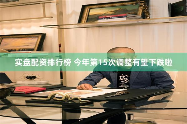 实盘配资排行榜 今年第15次调整有望下跌啦