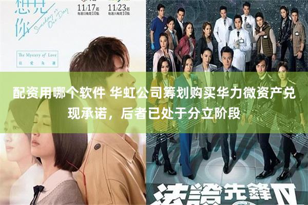 配资用哪个软件 华虹公司筹划购买华力微资产兑现承诺，后者已处于分立阶段