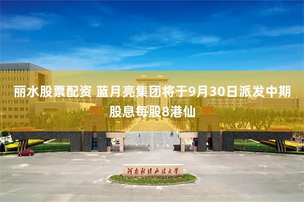 丽水股票配资 蓝月亮集团将于9月30日派发中期股息每股8港仙