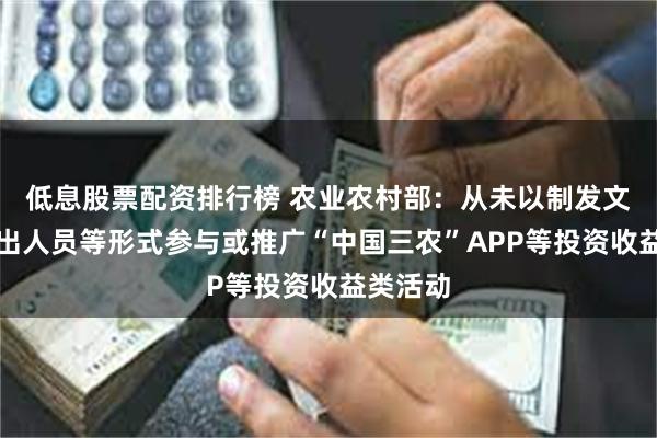 低息股票配资排行榜 农业农村部：从未以制发文件、派出人员等形式参与或推广“中国三农”APP等投资收益类活动