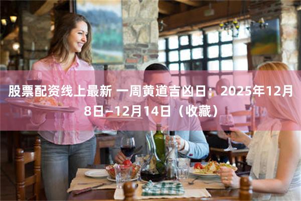 股票配资线上最新 一周黄道吉凶日：2025年12月8日—12月14日（收藏）